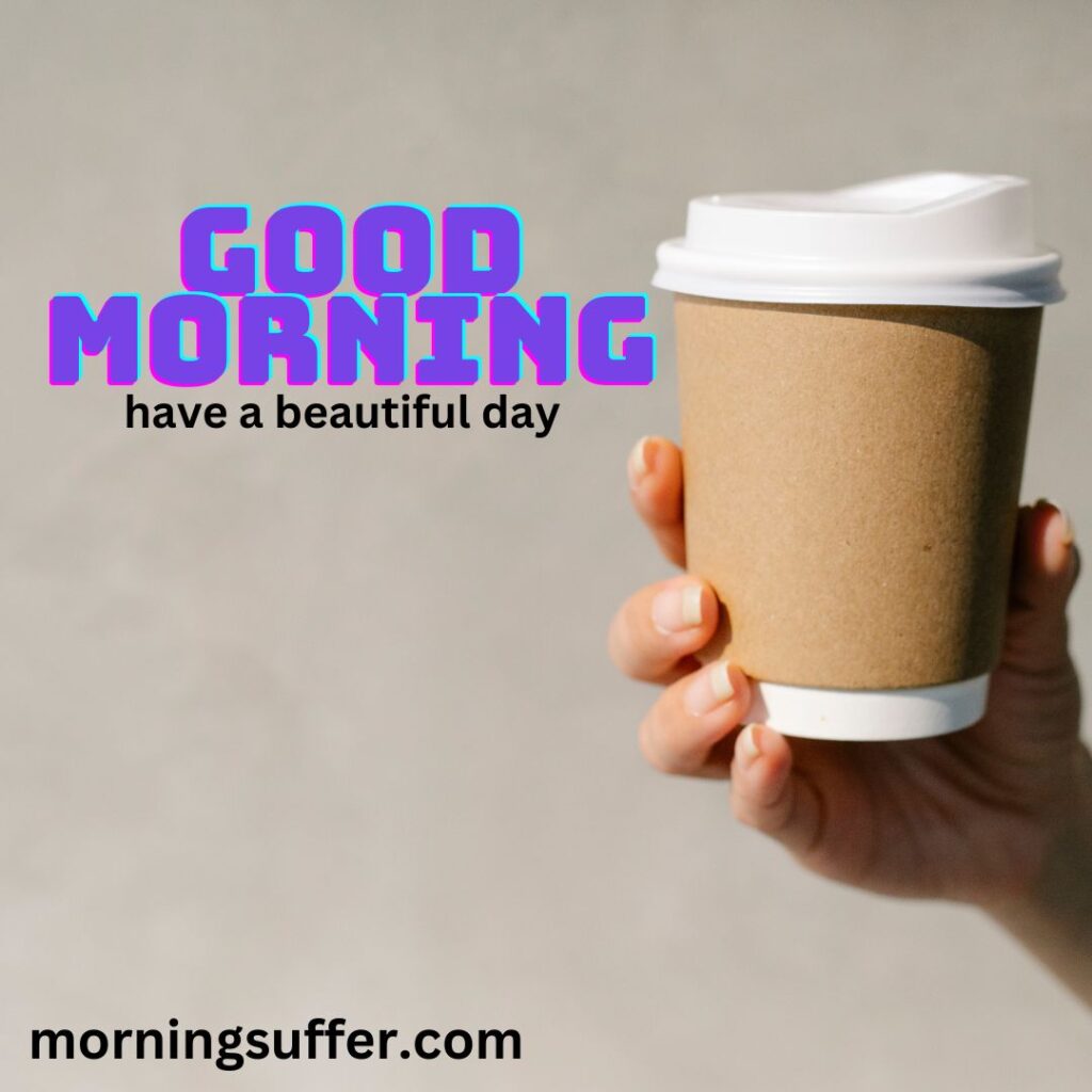 A cup is in hand that is today special good morning images